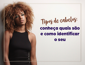 Guia Completo sobre Tipos de Cabelo – Entenda o Seu e Descubra os Melhores Cuidados